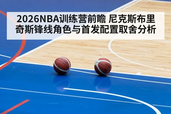 2026NBA训练营前瞻 尼克斯布里奇斯锋线角色与首发配置取舍分析